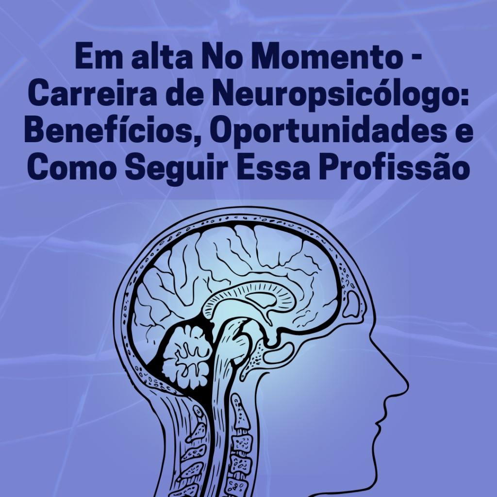 Em alta No Momento – Carreira de Neuropsicólogo: Benefícios, Oportunidades e Como Seguir Essa Profissão